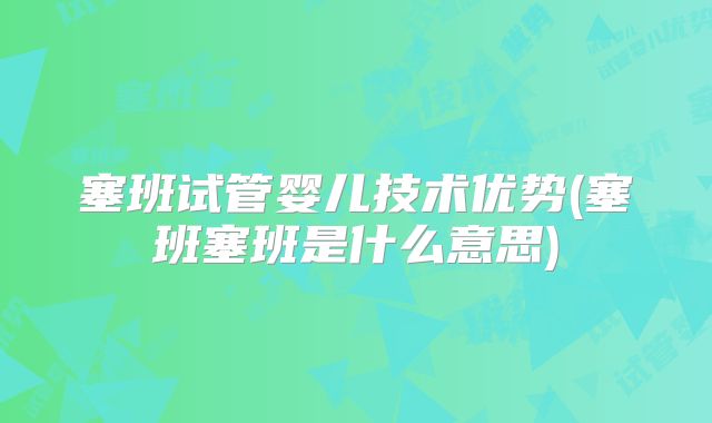 塞班试管婴儿技术优势(塞班塞班是什么意思)