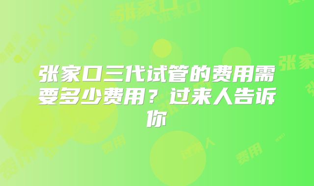 张家口三代试管的费用需要多少费用？过来人告诉你