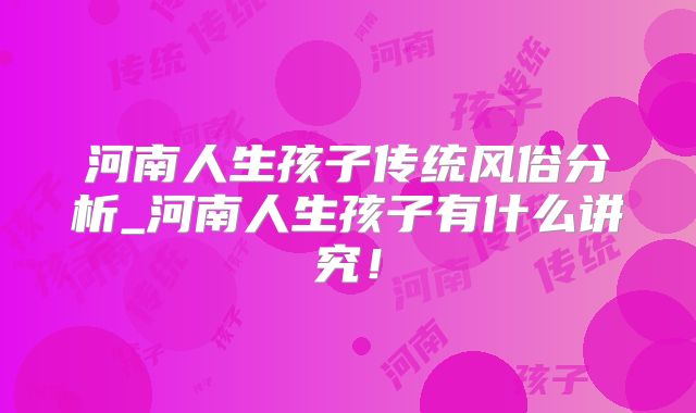 河南人生孩子传统风俗分析_河南人生孩子有什么讲究!