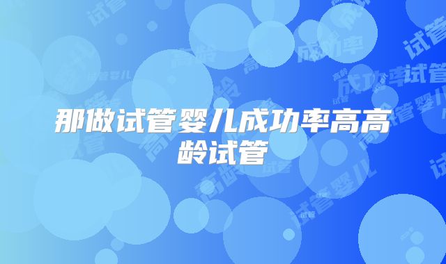 那做试管婴儿成功率高高龄试管