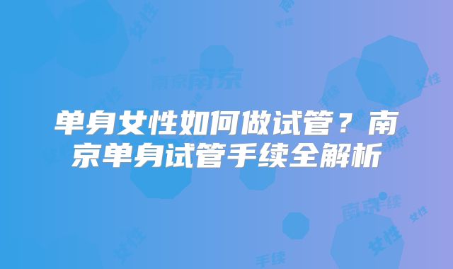 单身女性如何做试管？南京单身试管手续全解析