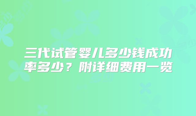 三代试管婴儿多少钱成功率多少？附详细费用一览