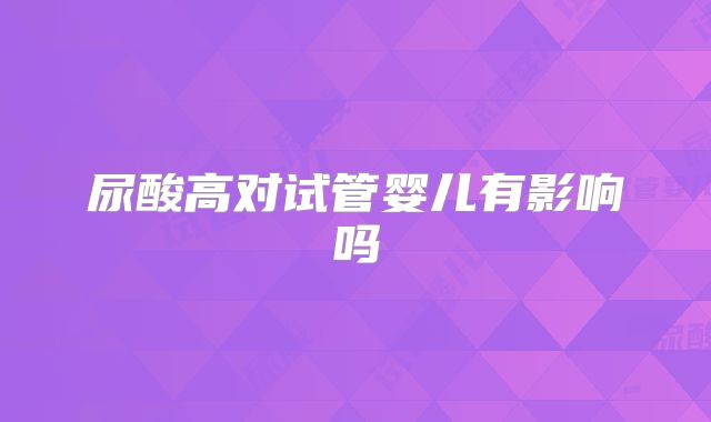 尿酸高对试管婴儿有影响吗