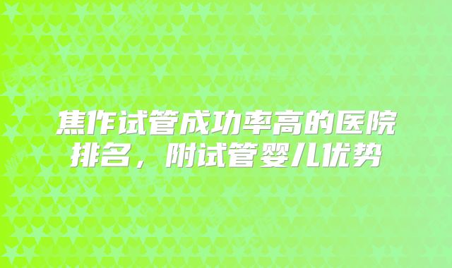 焦作试管成功率高的医院排名,附试管婴儿优势