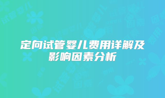 定向试管婴儿费用详解及影响因素分析