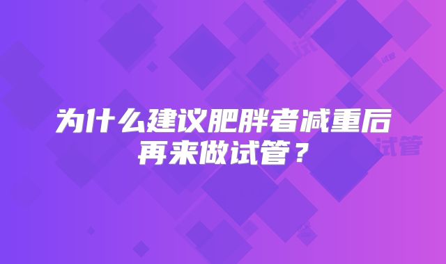 为什么建议肥胖者减重后再来做试管？