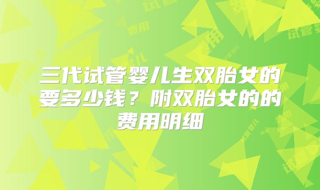 三代试管婴儿生双胎女的要多少钱？附双胎女的的费用明细