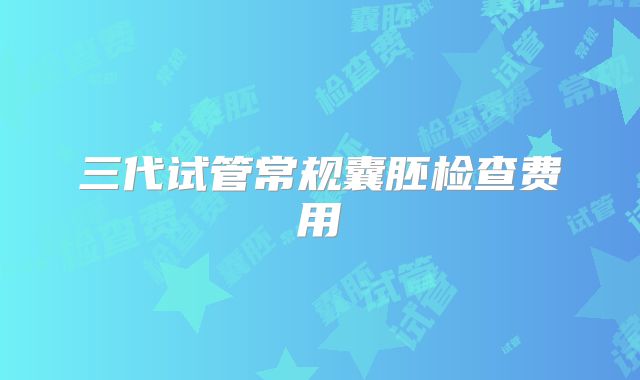 三代试管常规囊胚检查费用