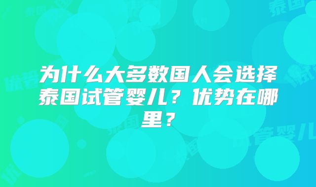 为什么大多数国人会选择泰国试管婴儿?优势在哪里?