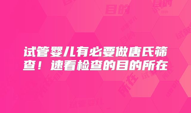 试管婴儿有必要做唐氏筛查！速看检查的目的所在