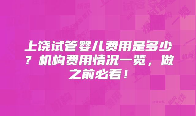 上饶试管婴儿费用是多少?机构费用情况一览,做之前必看!