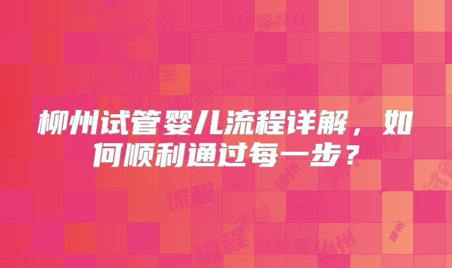 柳州试管婴儿流程详解，如何顺利通过每一步？