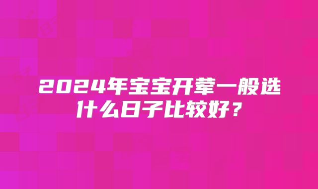 2024年宝宝开荤一般选什么日子比较好？