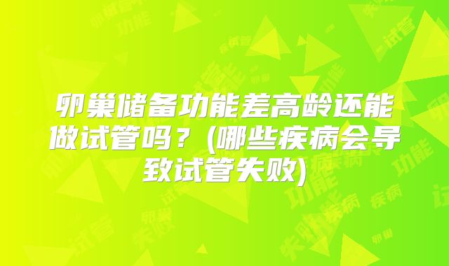 卵巢储备功能差高龄还能做试管吗？(哪些疾病会导致试管失败)