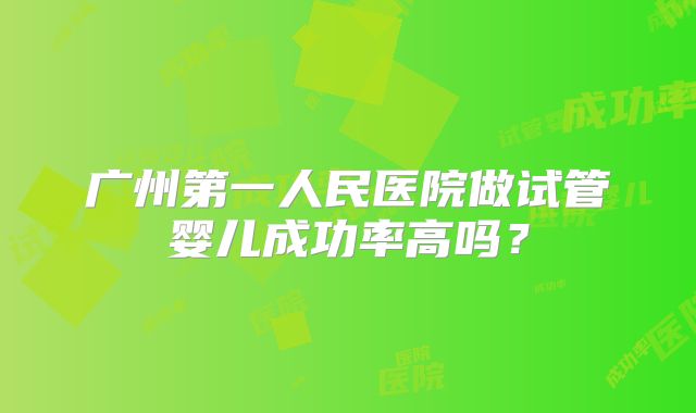 广州第一人民医院做试管婴儿成功率高吗？