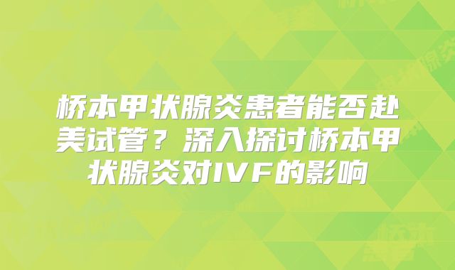 桥本甲状腺炎患者能否赴美试管？深入探讨桥本甲状腺炎对IVF的影响