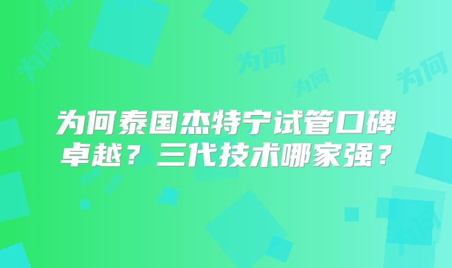 为何泰国杰特宁试管口碑卓越？三代技术哪家强？