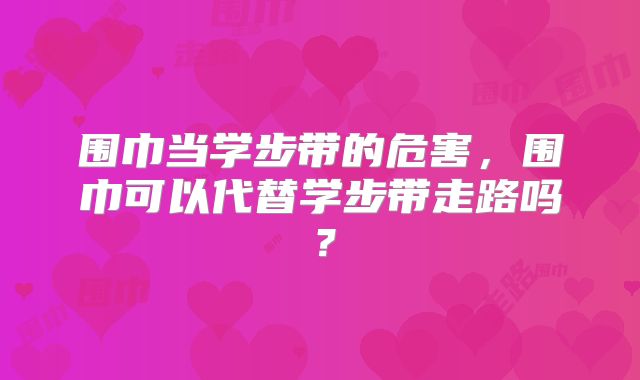 围巾当学步带的危害，围巾可以代替学步带走路吗？