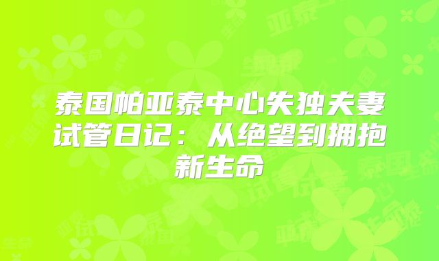 泰国帕亚泰中心失独夫妻试管日记：从绝望到拥抱新生命