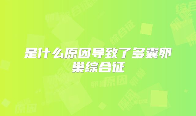 是什么原因导致了多囊卵巢综合征