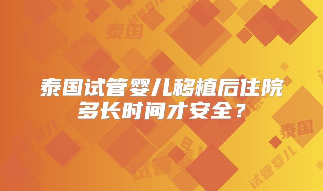 泰国试管婴儿移植后住院多长时间才安全？