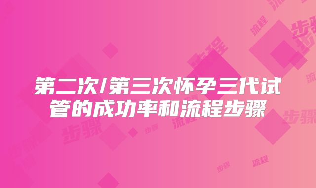第二次/第三次怀孕三代试管的成功率和流程步骤