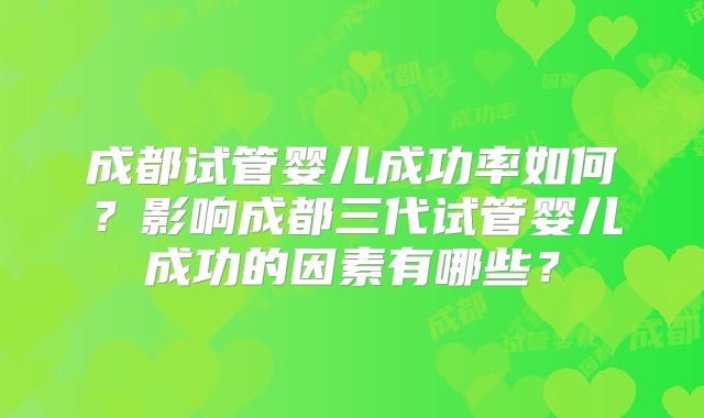成都试管婴儿成功率如何？影响成都三代试管婴儿成功的因素有哪些？