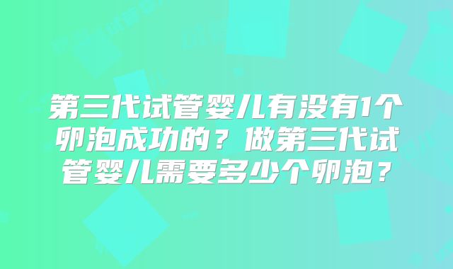 第三代试管婴儿有没有1个卵泡成功的？做第三代试管婴儿需要多少个卵泡？