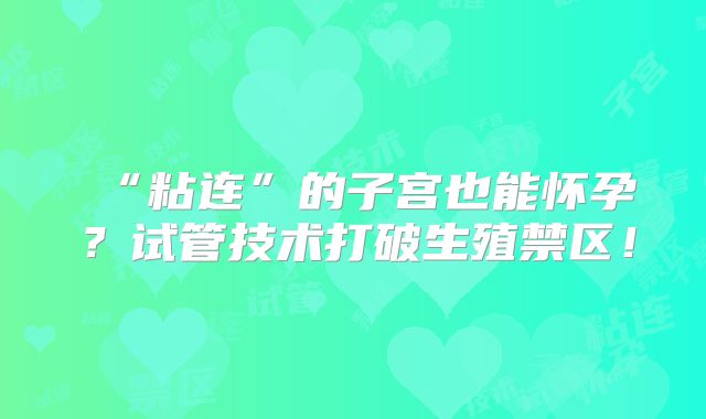 ‌“粘连”的子宫也能怀孕？试管技术打破生殖禁区！