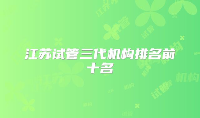 江苏试管三代机构排名前十名