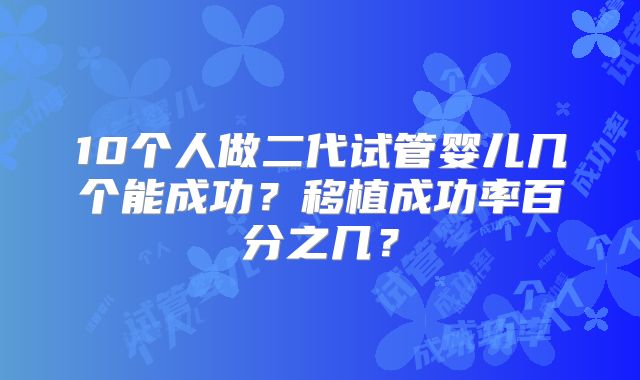 10个人做二代试管婴儿几个能成功？移植成功率百分之几？