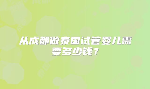 从成都做泰国试管婴儿需要多少钱？