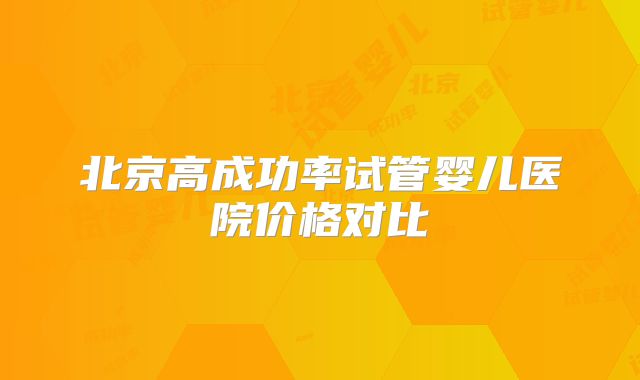 北京高成功率试管婴儿医院价格对比