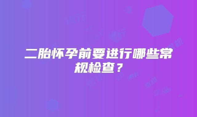 二胎怀孕前要进行哪些常规检查？