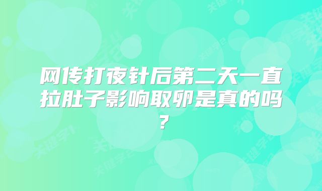 网传打夜针后第二天一直拉肚子影响取卵是真的吗？
