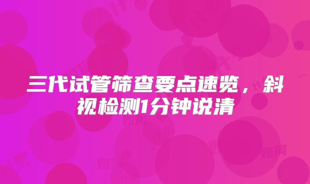 三代试管筛查要点速览，斜视检测1分钟说清