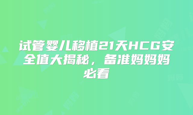 试管婴儿移植21天HCG安全值大揭秘，备准妈妈妈必看