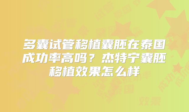 多囊试管移植囊胚在泰国成功率高吗？杰特宁囊胚移植效果怎么样