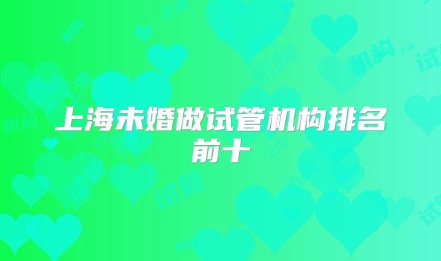 上海未婚做试管机构排名前十