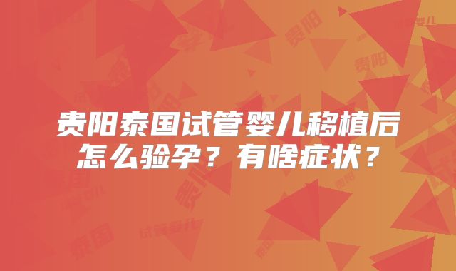 贵阳泰国试管婴儿移植后怎么验孕？有啥症状？