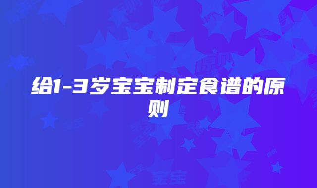 给1-3岁宝宝制定食谱的原则