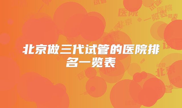 北京做三代试管的医院排名一览表