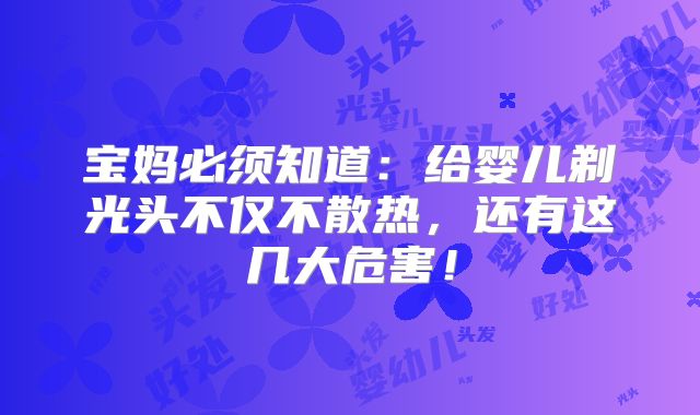 宝妈必须知道:给婴儿剃光头不仅不散热,还有这几大危害!