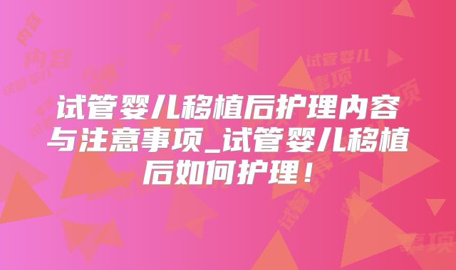 试管婴儿移植后护理内容与注意事项_试管婴儿移植后如何护理!