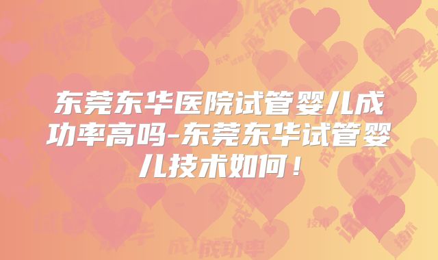 东莞东华医院试管婴儿成功率高吗-东莞东华试管婴儿技术如何！