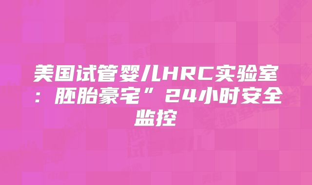 美国试管婴儿HRC实验室：胚胎豪宅”24小时安全监控