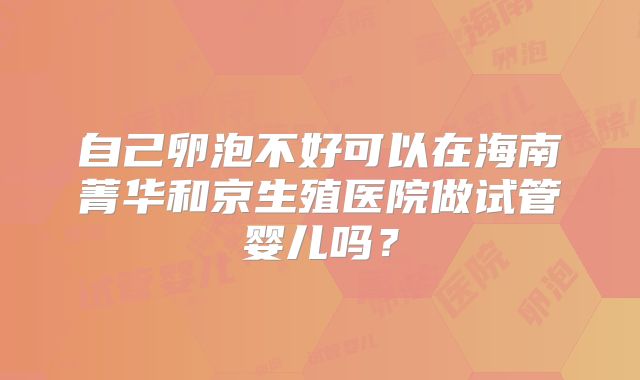 自己卵泡不好可以在海南菁华和京生殖医院做试管婴儿吗?
