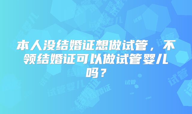 本人没结婚证想做试管，不领结婚证可以做试管婴儿吗？