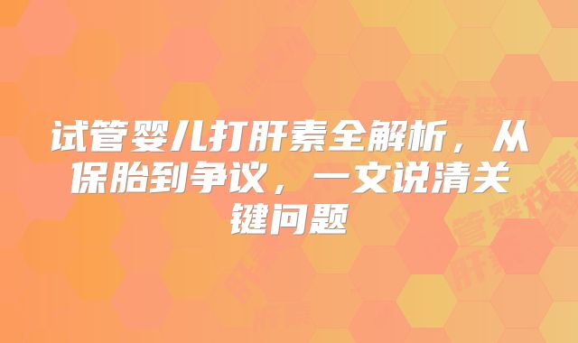试管婴儿打肝素全解析，从保胎到争议，一文说清关键问题