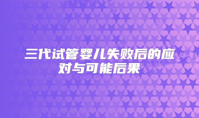 三代试管婴儿失败后的应对与可能后果